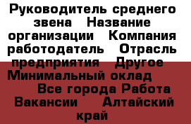 Руководитель среднего звена › Название организации ­ Компания-работодатель › Отрасль предприятия ­ Другое › Минимальный оклад ­ 25 000 - Все города Работа » Вакансии   . Алтайский край